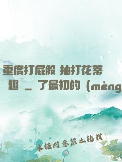 重度打屁股 抽打花蒂筆趣閣